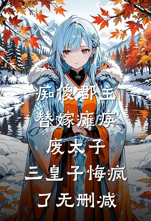 痴傻郡主替嫁瘫痪废太子，三皇子悔疯了无删减