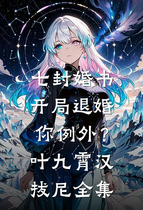 七封婚书：开局退婚，你例外？叶九霄汉拔尼全集