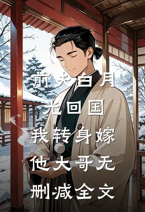 前夫白月光回国，我转身嫁他大哥无删减全文