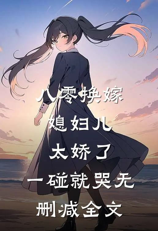 八零换嫁：媳妇儿太娇了，一碰就哭无删减全文