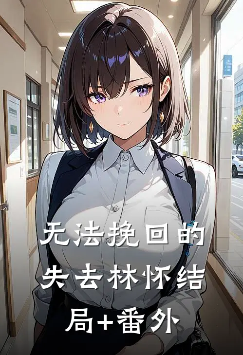 无法挽回的失去林怀结局+番外