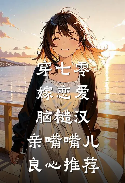 穿七零，嫁恋爱脑糙汉，亲嘴嘴儿良心推荐