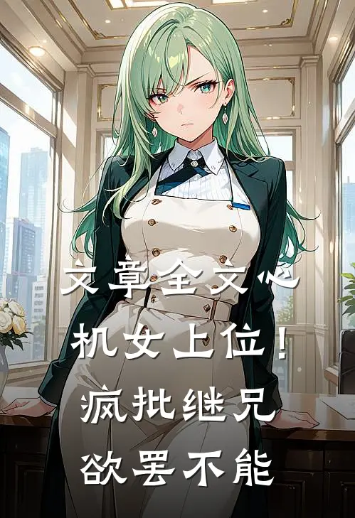 文章全文心机女上位！疯批继兄欲罢不能