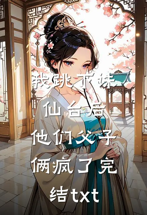 我跳下诛仙台后，他们父子俩疯了完结txt