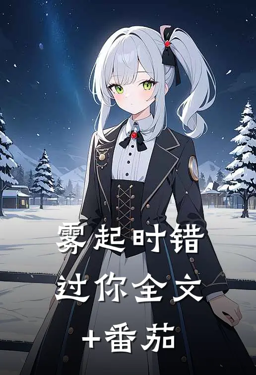 雾起时错过你全文+番茄