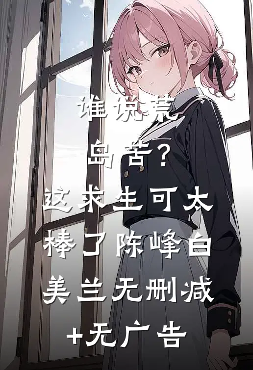 谁说荒岛苦？这求生可太棒了陈峰白美兰无删减+无广告