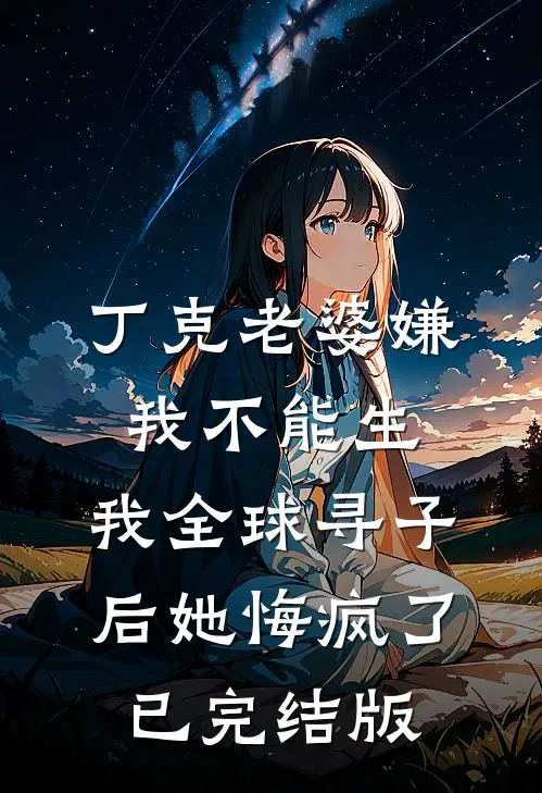 丁克老婆嫌我不能生，我全球寻子后她悔疯了已完结版