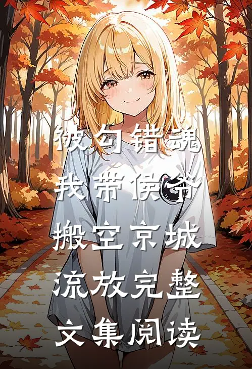 被勾错魂，我带侯爷搬空京城流放完整文集阅读