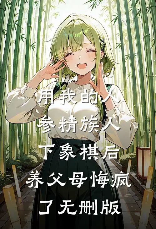 用我的人参精族人下象棋后，养父母悔疯了无删版