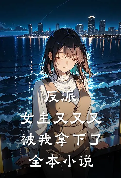反派：女主又又又被我拿下了全本小说