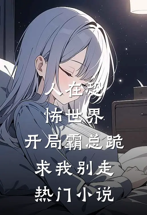 人在恐怖世界，开局霸总跪求我别走热门小说