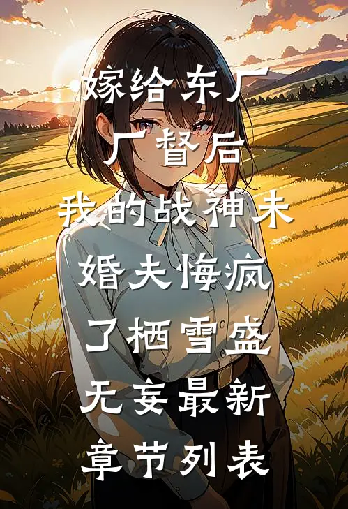 嫁给东厂厂督后，我的战神未婚夫悔疯了栖雪盛无妄最新章节列表