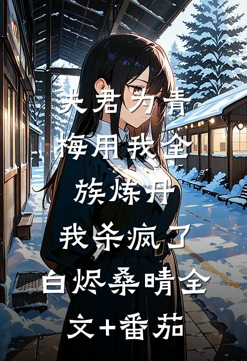 夫君为青梅用我全族炼丹，我杀疯了。白烬桑晴全文+番茄