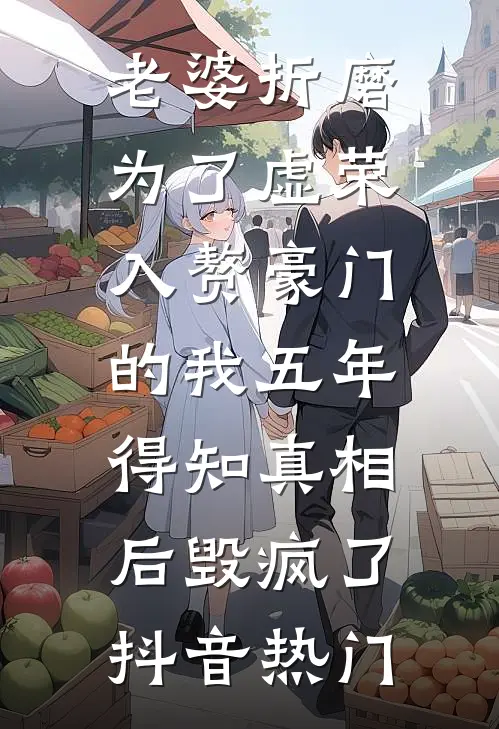 老婆折磨为了虚荣入赘豪门的我五年，得知真相后毁疯了抖音热门
