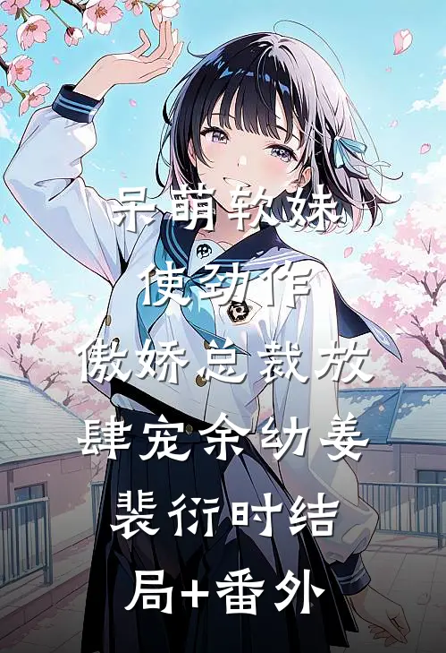 呆萌软妹使劲作，傲娇总裁放肆宠余幼姜裴衍时结局+番外