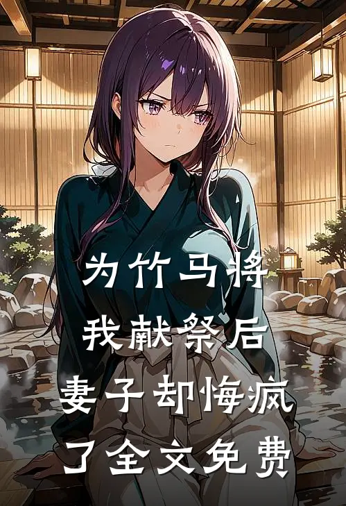 为竹马将我献祭后，妻子却悔疯了全文免费