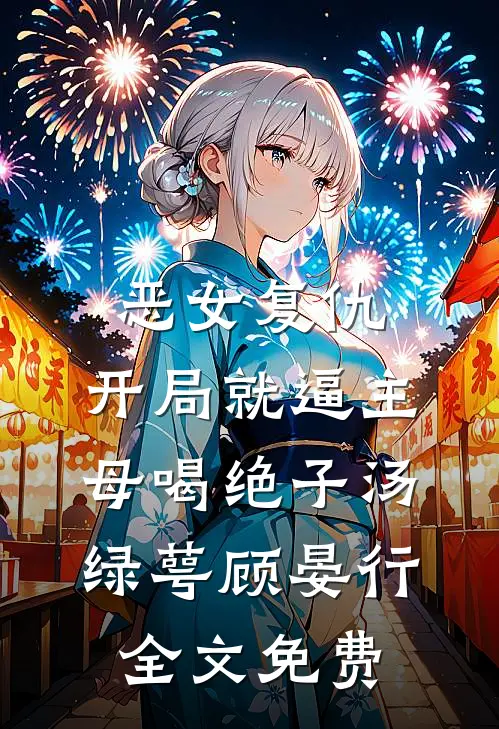 恶女复仇，开局就逼主母喝绝子汤绿萼顾晏行全文免费