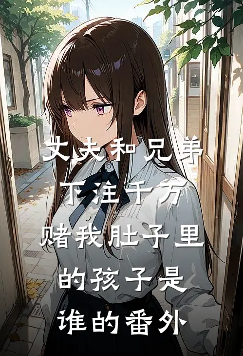 丈夫和兄弟下注千万，赌我肚子里的孩子是谁的番外