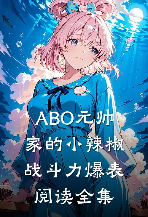 ABO元帅家的小辣椒战斗力爆表阅读全集