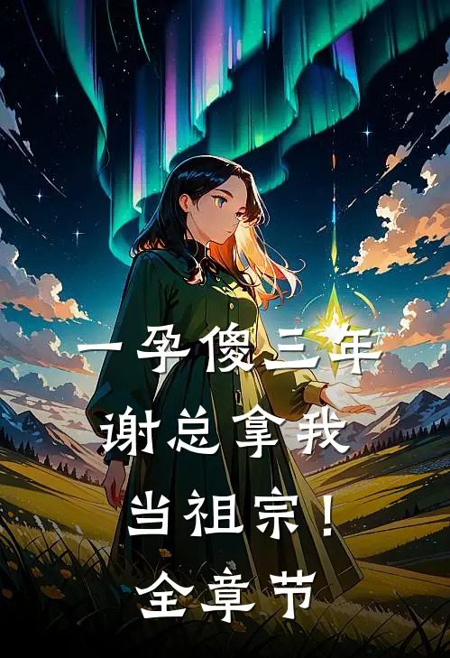 一孕傻三年，谢总拿我当祖宗！全章节