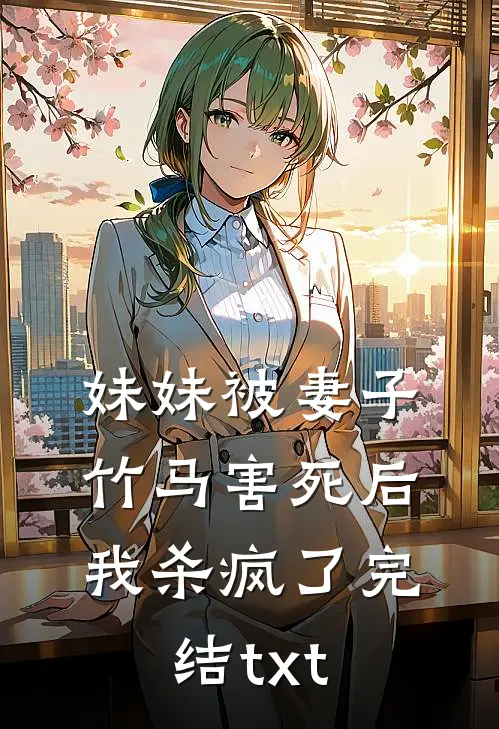 妹妹被妻子竹马害死后，我杀疯了完结txt