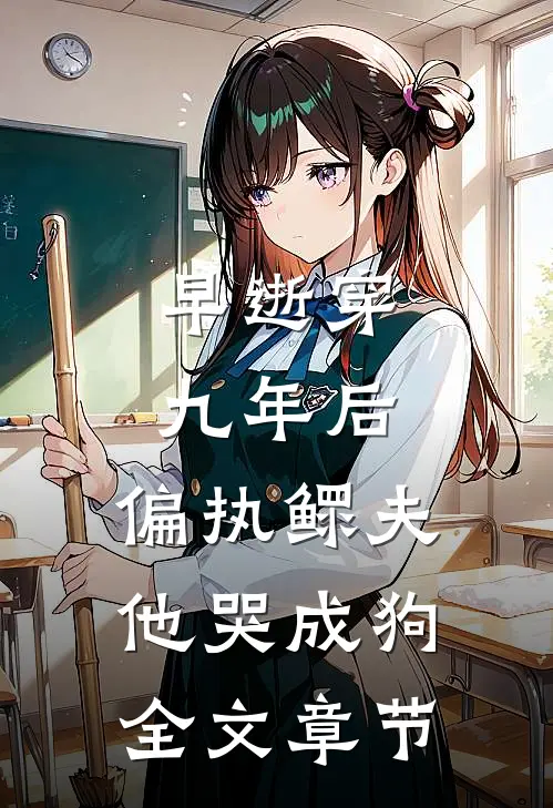 早逝穿九年后，偏执鳏夫他哭成狗全文章节