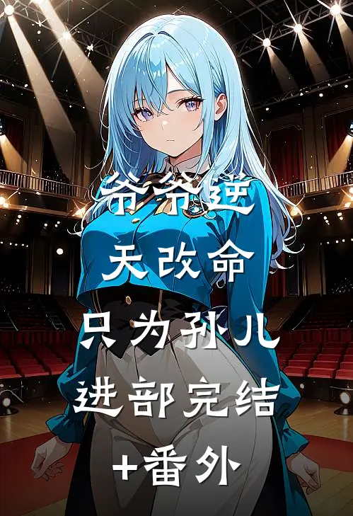 爷爷逆天改命，只为孙儿进部完结+番外