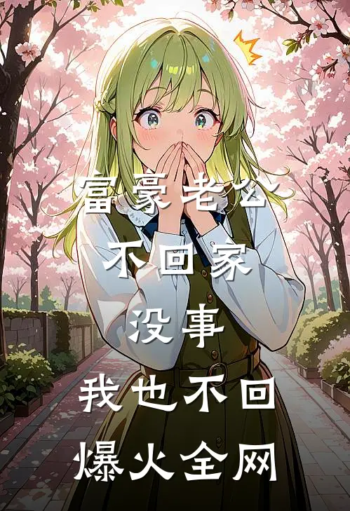 富豪老公不回家，没事，我也不回爆火全网