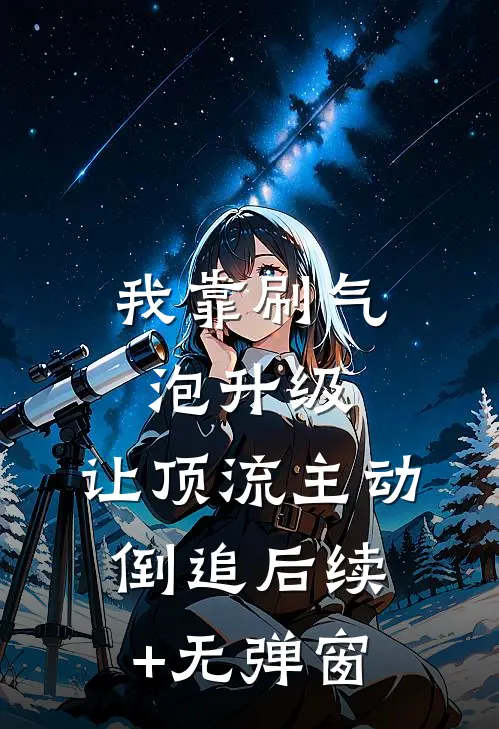 我靠刷气泡升级，让顶流主动倒追后续+无弹窗