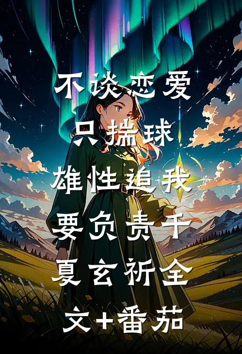 不谈恋爱只揣球，雄性追我要负责千夏玄祈全文+番茄