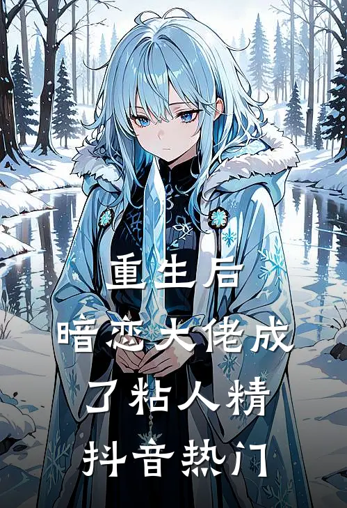 重生后，暗恋大佬成了粘人精抖音热门