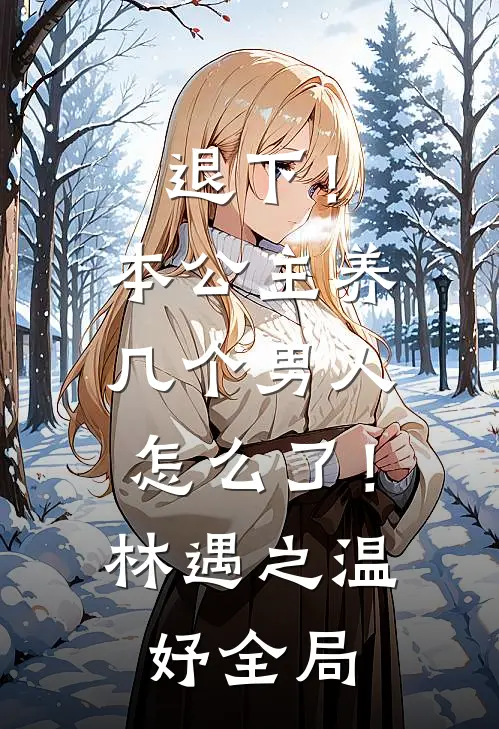 退下！本公主养几个男人怎么了！林遇之温妤全局