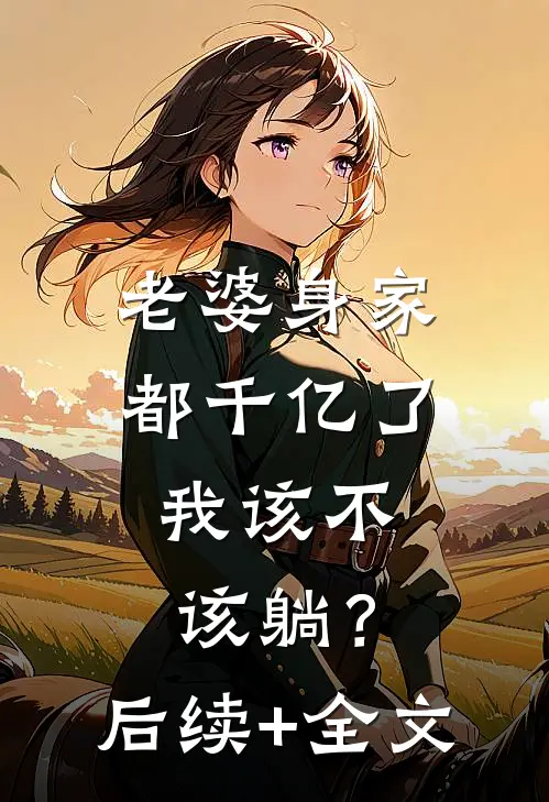老婆身家都千亿了，我该不该躺？后续+全文
