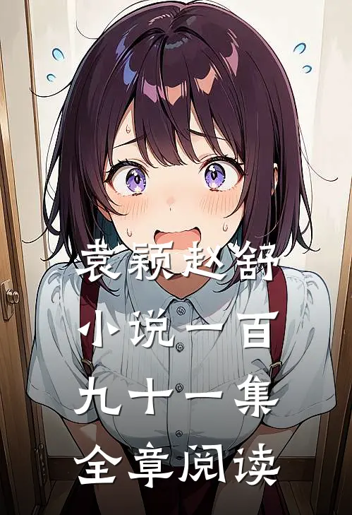 袁颖赵舒小说一百九十一集全章阅读