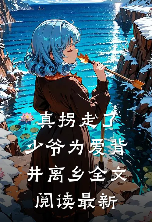 真拐走了，少爷为爱背井离乡全文阅读最新