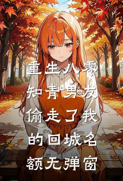 重生八零，知青男友偷走了我的回城名额无弹窗