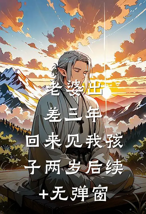 老婆出差三年，回来见我孩子两岁后续+无弹窗