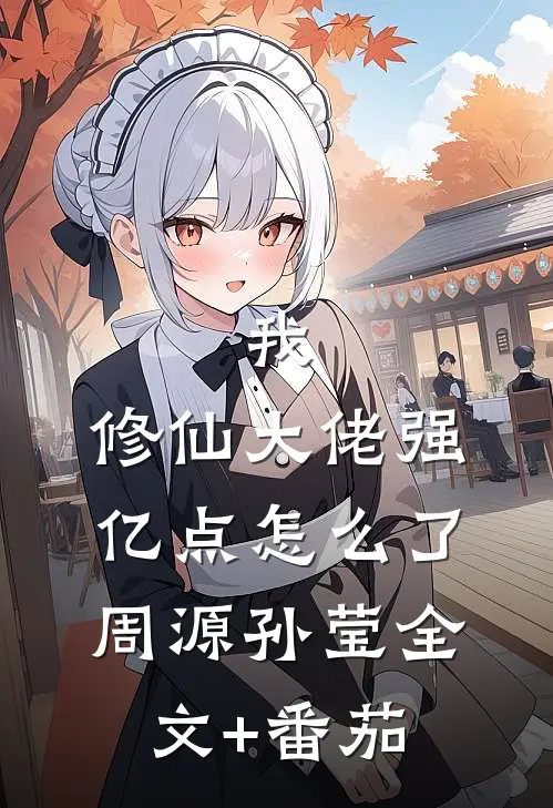 我，修仙大佬强亿点怎么了周源孙莹全文+番茄