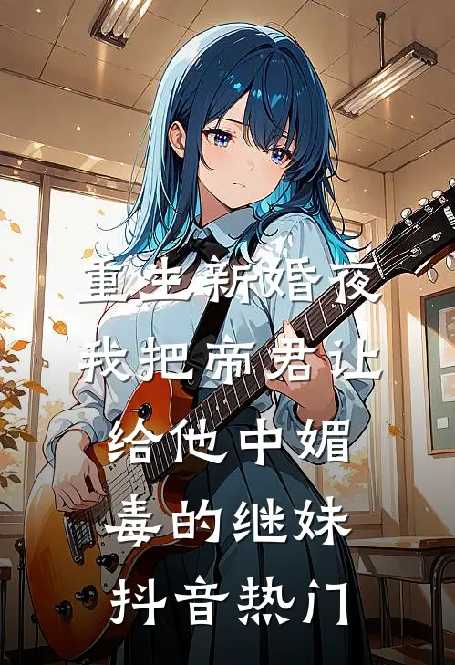 重生新婚夜，我把帝君让给他中媚毒的继妹抖音热门
