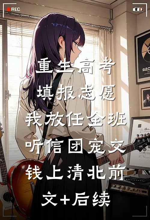 重生高考填报志愿，我放任全班听信团宠交钱上清北前文+后续
