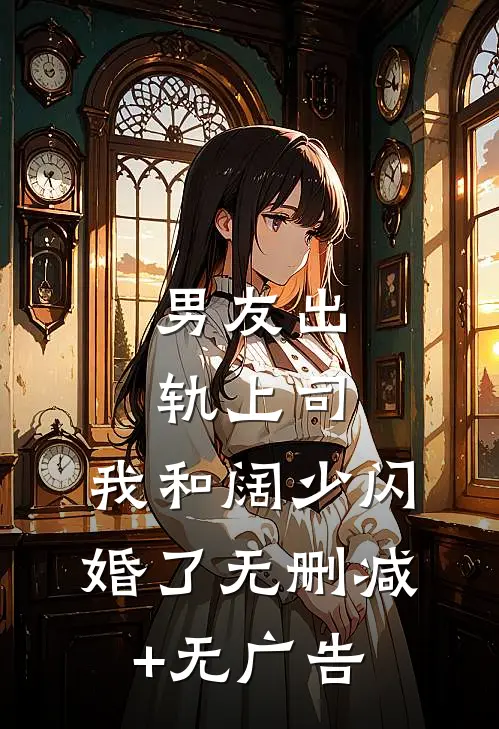 男友出轨上司，我和阔少闪婚了无删减+无广告