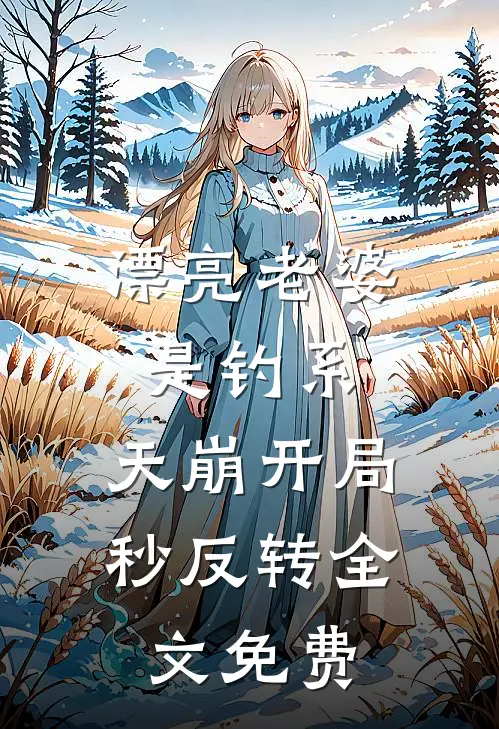 漂亮老婆是钓系，天崩开局秒反转全文免费
