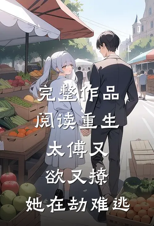 完整作品阅读重生：太傅又欲又撩，她在劫难逃
