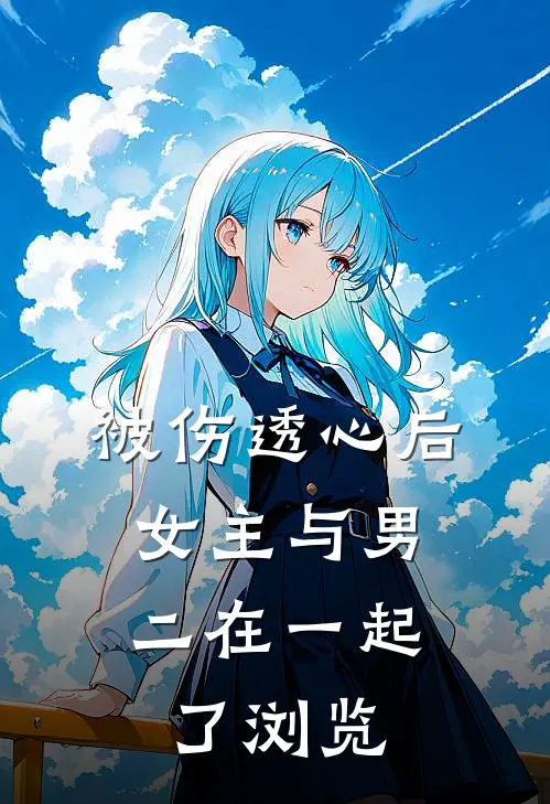 被伤透心后，女主与男二在一起了浏览