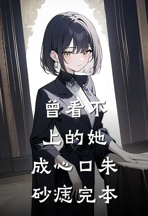 曾看不上的她，成心口朱砂痣完本