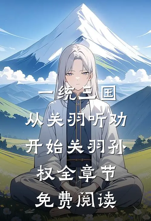 一统三国，从关羽听劝开始关羽孙权全章节免费阅读