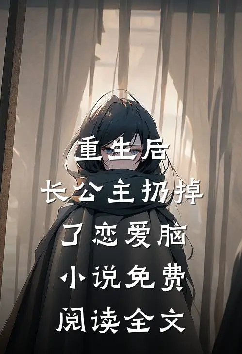 重生后，长公主扔掉了恋爱脑小说免费阅读全文