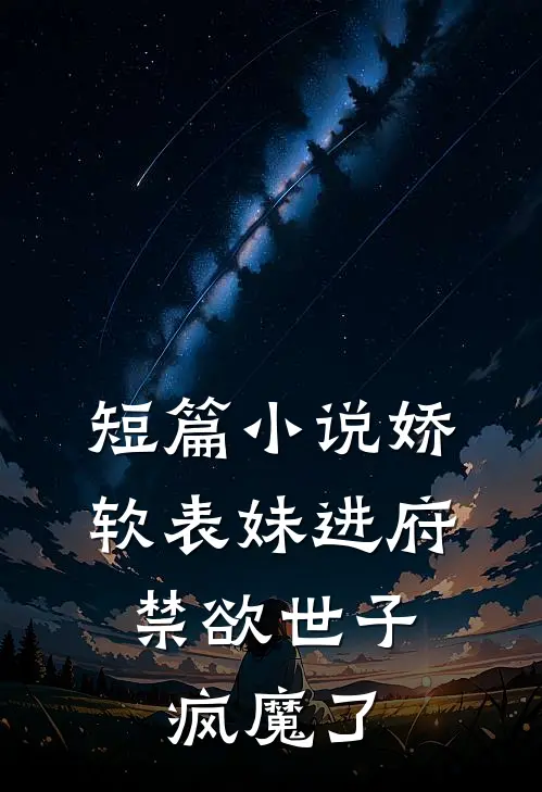 短篇小说娇软表妹进府：禁欲世子疯魔了