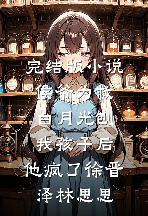 完结版小说侯爷为救白月光刨我孩子后，他疯了徐晋泽林思思