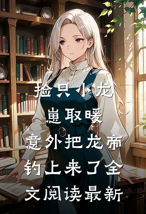 捡只小龙崽取暖，意外把龙帝钓上来了全文阅读最新